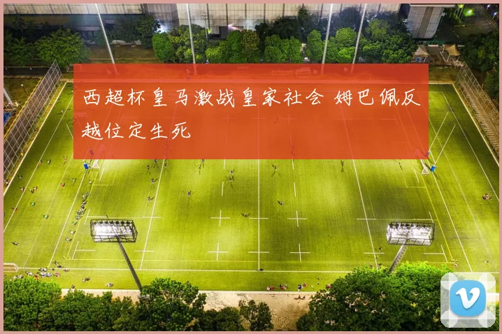 西超杯皇马激战皇家社会 姆巴佩反越位定生死