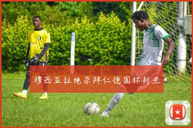穆西亚拉绝杀拜仁德国杯封王