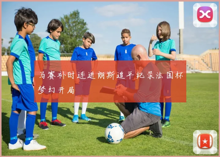 马赛补时连进朗斯追平纪录法国杯梦幻开局
