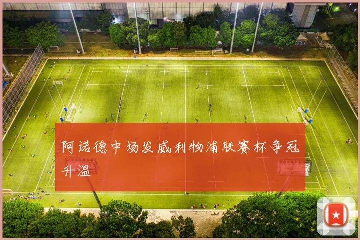 阿诺德中场发威利物浦联赛杯争冠升温