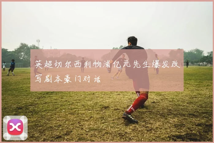 英超切尔西利物浦亿元先生爆发改写剧本豪门对话