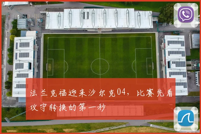法兰克福迎来沙尔克04，比赛先看攻守转换的第一秒