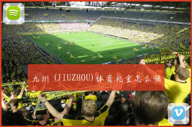 九州 (JIUZHOU)体育礼金怎么领