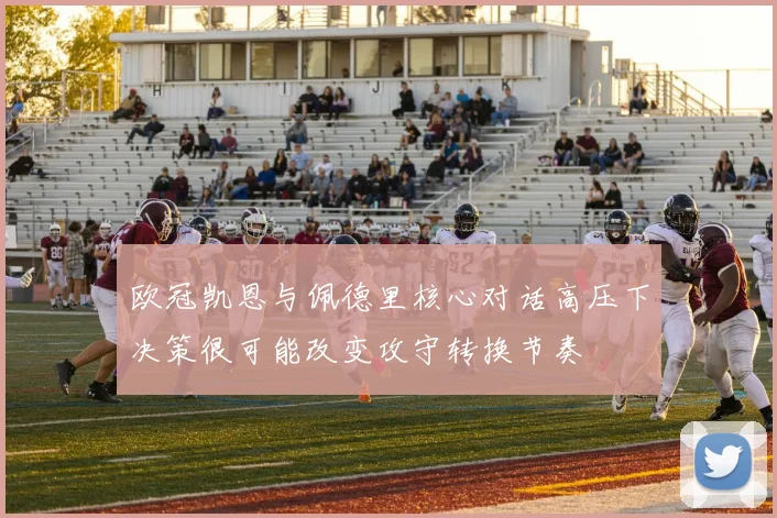 欧冠凯恩与佩德里核心对话高压下决策很可能改变攻守转换节奏