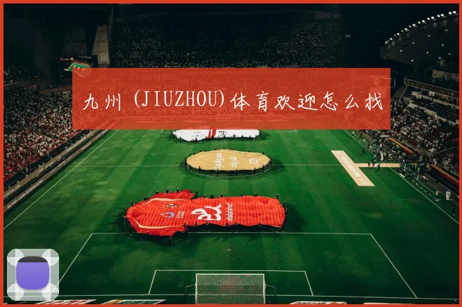 九州 (JIUZHOU)体育欢迎怎么找