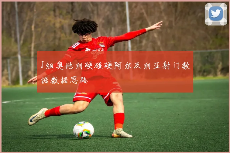 J组奥地利硬碰硬阿尔及利亚射门数据数据思路