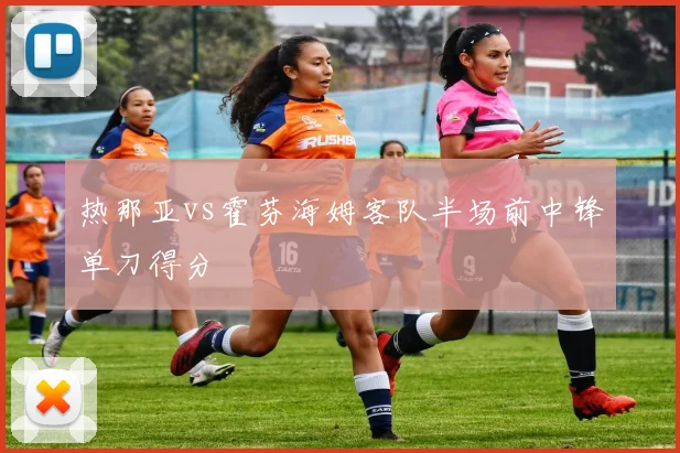 热那亚vs霍芬海姆客队半场前中锋单刀得分