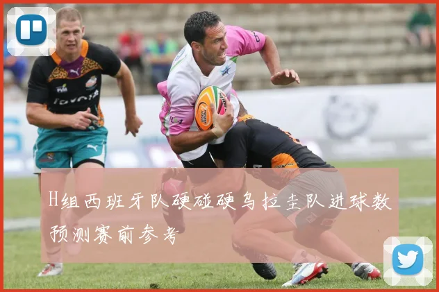 H组西班牙队硬碰硬乌拉圭队进球数预测赛前参考