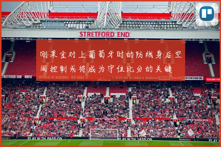 刚果金对上葡萄牙时的防线身后空间控制或将成为守住比分的关键