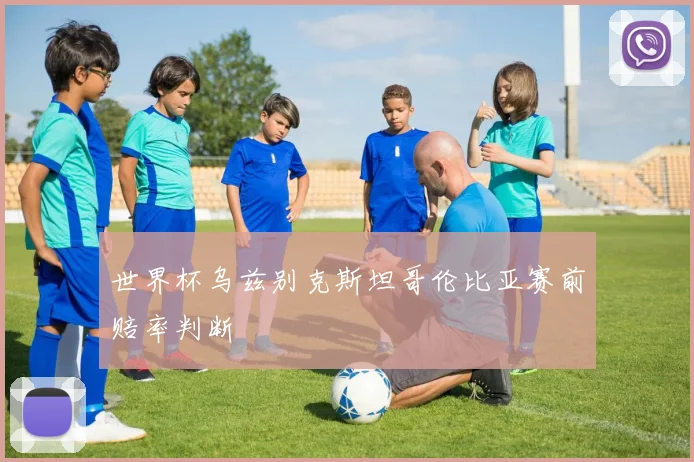 世界杯乌兹别克斯坦哥伦比亚赛前赔率判断
