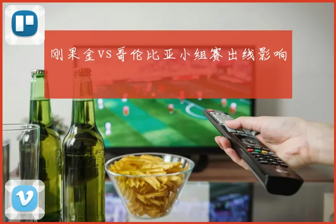 刚果金vs哥伦比亚小组赛出线影响