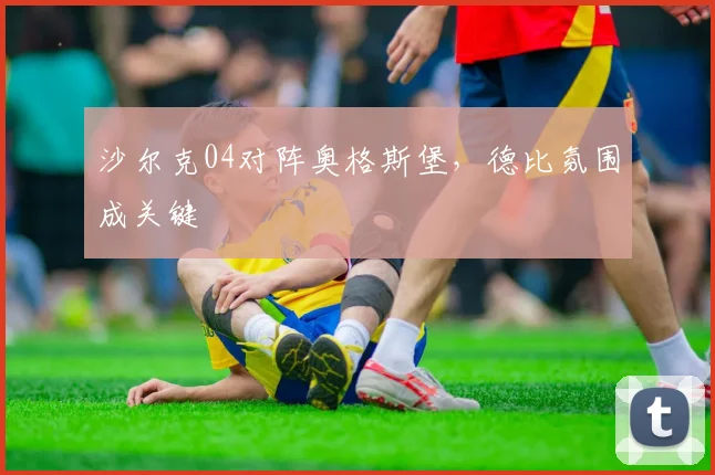沙尔克04对阵奥格斯堡，德比氛围成关键
