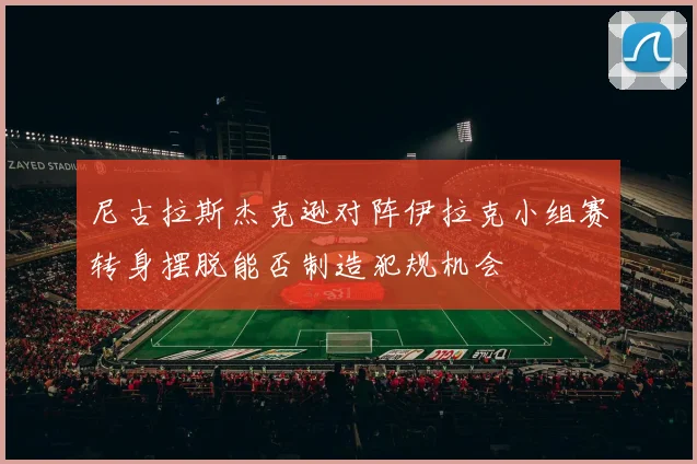 尼古拉斯杰克逊对阵伊拉克小组赛转身摆脱能否制造犯规机会