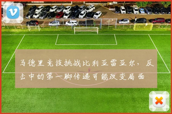 马德里竞技挑战比利亚雷亚尔，反击中的第一脚传递可能改变局面