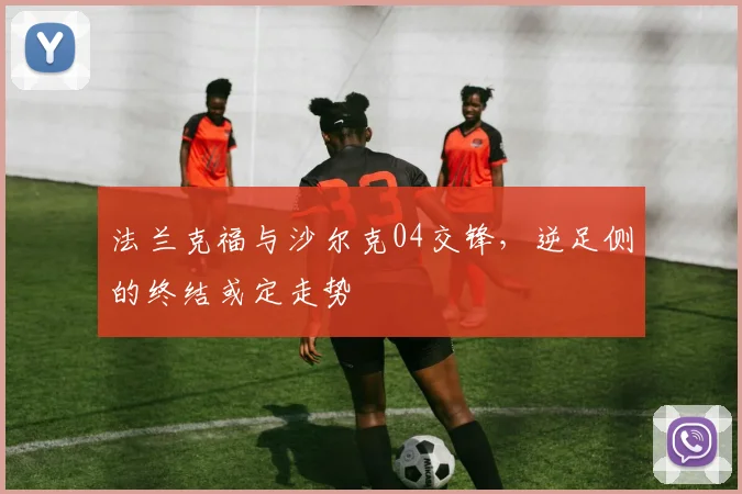 法兰克福与沙尔克04交锋，逆足侧的终结或定走势