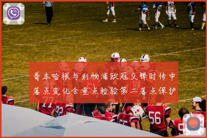 哥本哈根与利物浦欧冠交锋时传中落点变化会重点检验第二落点保护