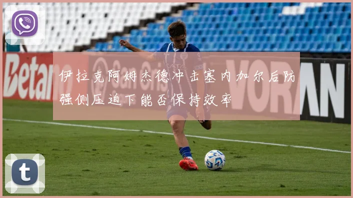 伊拉克阿姆杰德冲击塞内加尔后防强侧压迫下能否保持效率