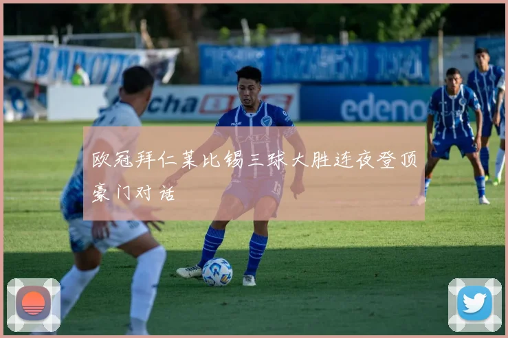 欧冠拜仁莱比锡三球大胜连夜登顶豪门对话