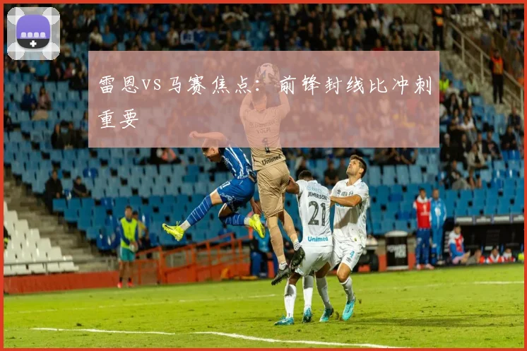 雷恩vs马赛焦点：前锋封线比冲刺重要