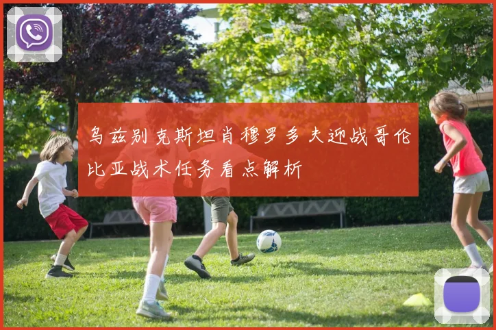 乌兹别克斯坦肖穆罗多夫迎战哥伦比亚战术任务看点解析