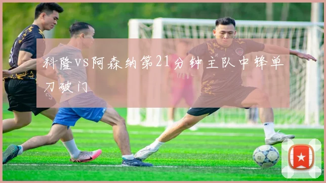 科隆vs阿森纳第21分钟主队中锋单刀破门