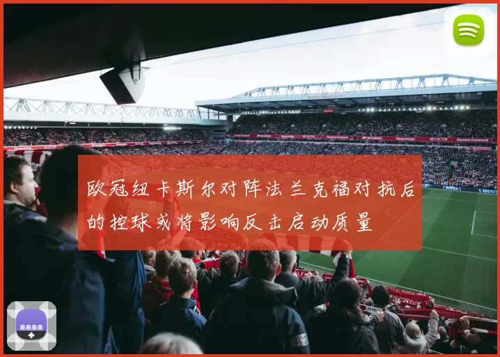 欧冠纽卡斯尔对阵法兰克福对抗后的控球或将影响反击启动质量