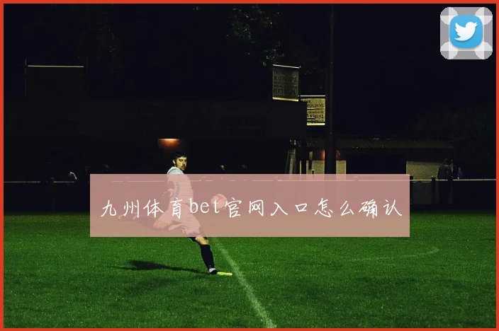 九州体育bet官网入口怎么确认