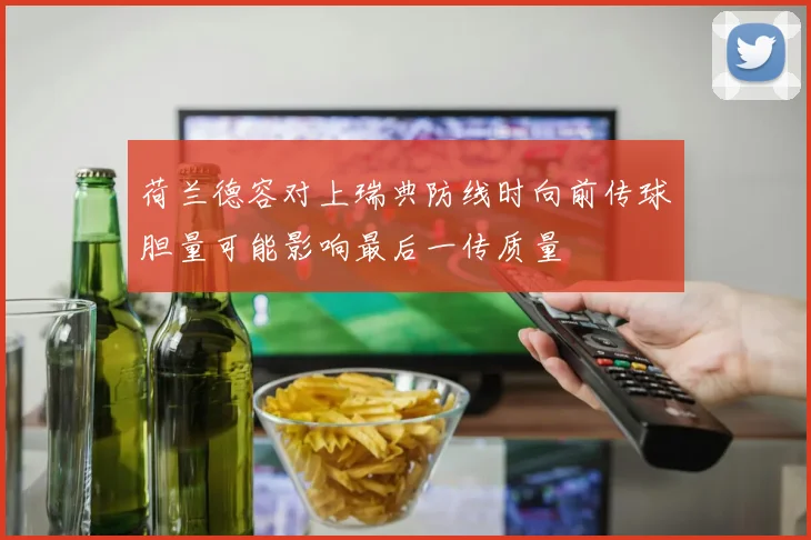 荷兰德容对上瑞典防线时向前传球胆量可能影响最后一传质量