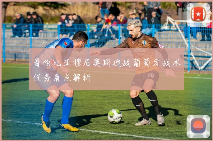 哥伦比亚穆尼奥斯迎战葡萄牙战术任务看点解析